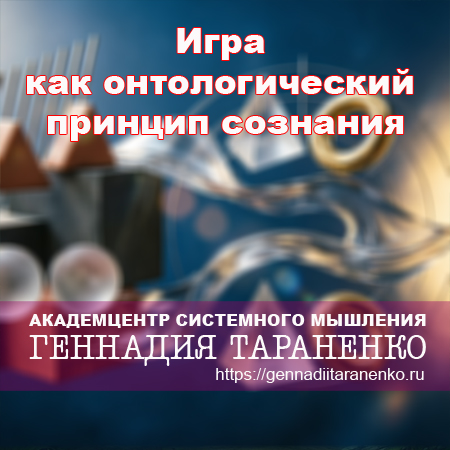 Игра как онтологический принцип сознания: от внешней конкуренции к внутреннему диалогу и катарсическому саморазвитию. Статья Геннадия Тараненко